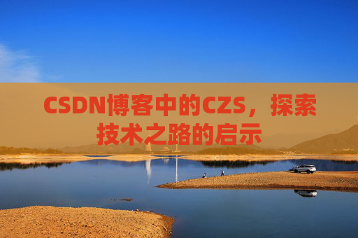 CSDN博客中的CZS，探索技术之路的启示